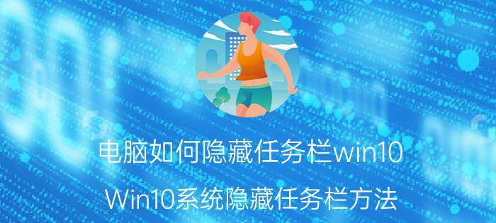 电脑如何隐藏任务栏win10 Win10系统隐藏任务栏方法